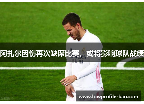 阿扎尔因伤再次缺席比赛，或将影响球队战绩