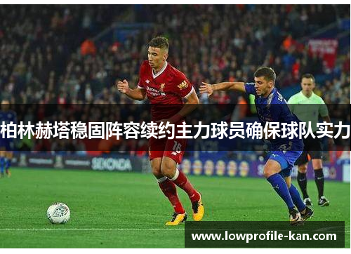 柏林赫塔稳固阵容续约主力球员确保球队实力