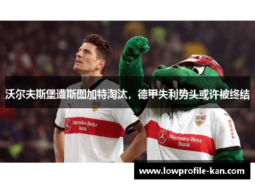 沃尔夫斯堡遭斯图加特淘汰，德甲失利势头或许被终结